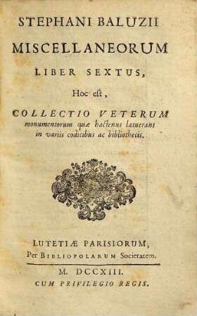 Stephani Balvzii Miscellaneorvm Liber ..., Hoc est, Collectio Vetervm monumentorum quæ hactenus latuerant in varijs codicibus ac bibliothecis. 6