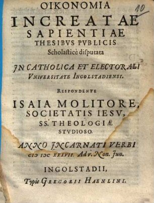 Oikonomia Increatae Sapientiae : Thesibvs Pvblicis Scholasticè disputata In Catholica Et Electorali Vniversitate Ingolstadiensi