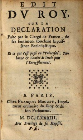 Edit du Roy, sur la déclaration faite par le Clergé de France, de ses sentimens sur la puissance ecclésiastique, et ce qui s'est paßé en l'Université, Sorbonne & Faculté de Droit pour l'enregistrement