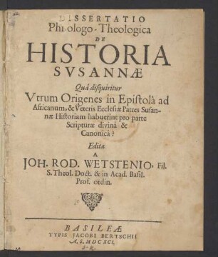 Dissertatio Philologo-Theologica De Historia Susannae : Qua disquiritur Utrum Origines in Epistola ad Africanum, & Veteris Ecclesiae Patres Susannae Historiam habuerint pro parte Scripturae divina & Canonica?