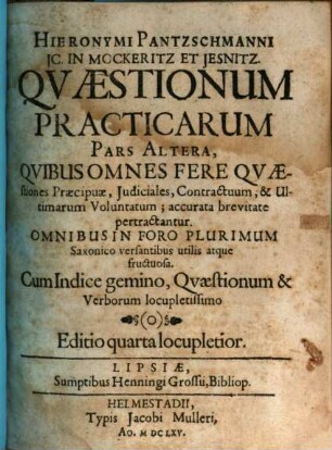Hieronymi Pantzschmanni, J.C. In Mockeritz & Iesnitz, Qvaestiones Practicabiles Tam Juris Civilis, qvam Saxonici, 2. Quibus Omnes Fere Quaestiones Praecipuae, Iudiciales, Contractuum, & Ultimarum Voluntatum; accurata brevitate pertractantur ... : Cum Indice gemino, Quaestionum & Verborum locupletissimo