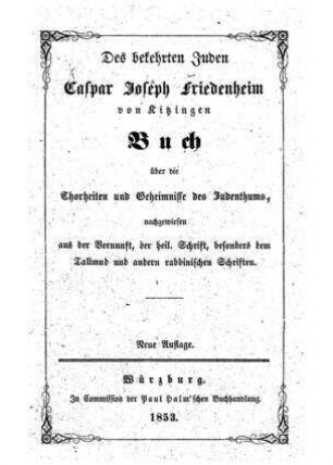 Des bekehrten Juden Caspar Joseph Friedenheim von Kitzingen Buch über die Thorheiten und Geheimnisse des Judenthums, nachgewiesen aus der Vernunft, der Heiligen Schrift, besonders dem Talmud und andern rabbinischen Schriften