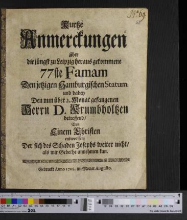 Kurtze Anmerckungen über die jüngst zu Leipzig heraus gekommene 77ste Famam : den jetzigen Hamburgischen Statum und dabey den nun über 2. Monat gefangenen Herrn D. Krumbholtzen beetreffend ; Von einem Christen entworffen, der sich des Schaden Josephs weiter nicht als mit Gebethe annehmen kan