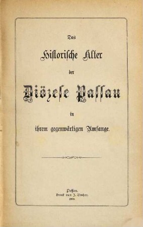 Das historische Alter der Diözese Passau in ihrem gegenwärtigen Umfange : [zur siebenten Säkularfeier der Regierung des Herrscherhauses Wittelsbach ; Festschrift des bischöflichen Klerikalseminars St. Stephan]