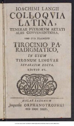 Ioachimi Langii Colloqvia Latina, Tenerae Pverorum Aetati Aliis Convenientiora : Vno Cvm Praemisso Tirocinio Paradigmatico, In Usum Tironum Lingvae Separatim Edita.