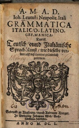 Johannis Leutuli Grammatica Italico-Latino-Germanica : Das ist: Teutsch, vnnd Italiänische Sprach, Kunst, wie dieselbe vermittelst dess Lateins gründtlich zulernen