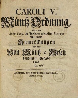 Caroli V. Müntz-Ordnung : nach dem Anno 1525. zu Tübingen gedruckten Exemplar ; mit einigen Anmerckungen und einer von Müntz-Wesen handelnden Vorrede