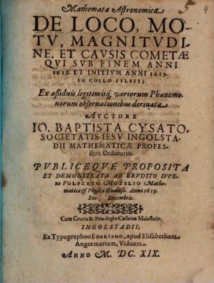 Mathemata Astronomica De Loco, Motv, Magnitvdine, Et Cavsis Cometae, Qvi Svb Finem Anni 1618 Et Initivm Anni 1619 In Coelo Fvlsit : Ex aßiduis legitimisq[ue] variorum Phaenomenorum observationibus deriuata