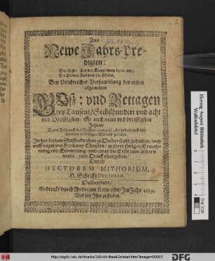 Zwo Newe Jahrs-Predigten : Die Erste/ Aus den KlagLiedern Jerm. am 3. Die Andere/ Aus dem 50. Psalm. Bey Volckreicher Versamblung der ersten allgemeinen Buß: und Bettagen des Tausent/ Sechßhundert und acht und Dreissigsten: wie auch neun und dreissigsten Jahres/ Deren Erste auff den fünfften Ianuarii; die andere auff den vierdten desselbigen Monats gefallen