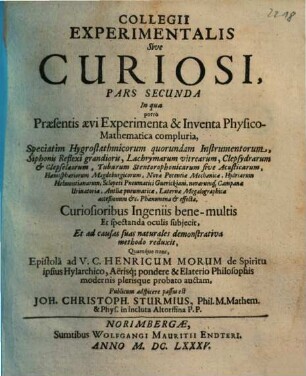 Collegium Experimentale, Sive Curiosum, 2. In qua porro Praesentis aevi Experimenta & Inventa Physico-Mathematica compluria, Speciatim Hygrostathmicorum quorundam Instrumentorum, Siphonis Reflexi grandioris, Lachrymarum vitrearum, Clepsydrarum & Clepselaeorum ... oculis subjecit ...
