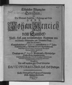 Kläglicher Abgang der Gerechten : Als Der ... Herr Johan Henrich von Dauber/ Fürstl. Hess. zum vormündlichen Regiment mitverordneter/ Geheimbder und Wittumbs-Rath: auch Vice-Cantzler [et]c. Sonnabends den 27ten Iulii S. V. jetztlauffenden 1672sten Jahrs ... durch einen ... seeligen Todt ... abgefordert/ Und darauff Dienstags am 6ten Augusti ... in hiesiger Stiffts-Kirchen beygesetzet worden