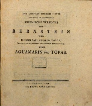 Ivst. Christian Heinrich Heyer Apotheker In Braunschweig Chemische Versuche Mit Bernstein Und Iohann Carl Wilhelm Voigt, Herzogl. Sæchs. Weimar- Und Eisenach. Bergsecretair Ueber Aquamarin Und Topas