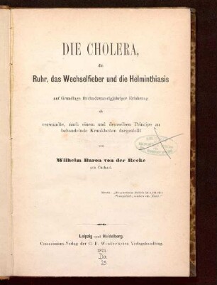Die Cholera, die Ruhr, das Wechselfieber und die Helminthiasis auf Grundlage fünfundzwanzigjähriger Erfahrung als verwandte, nach einem und demselben Principe zu behandelnden Krankheiten dargestellt