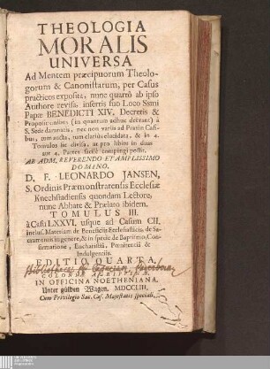 Tomulus III.: à casu LXXVI. usque ad Casum CII. inclus. Materiam de Beneficiis Ecclesiasticis, de Sacramentis in genere, & in specie de Baptismo, Confirmatione, Eucharistiâ, Pœnitentia & Indulgentiis