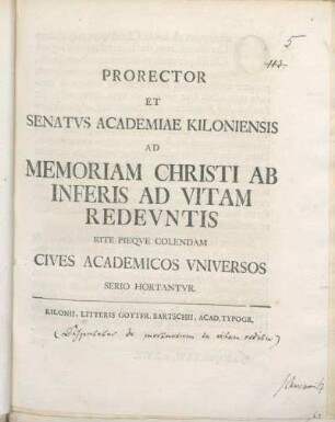 Prorector Et Senatvs Academiae Kiloniensis Ad Memoriam Christi Ab Inferis Ad Vitam Redevntis Rite Pieqve Colendam Cives Academicos Vniversos Serio Hortantvr : [P.P. Pr. f. paschatis MDCCLXII.]