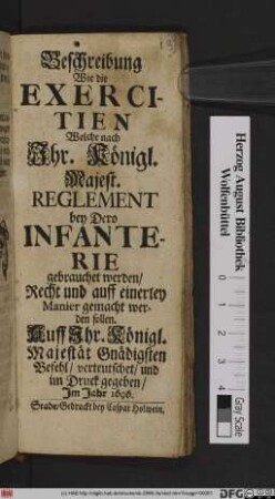 Beschreibung Wie die Exercitien Welche nach Ihr. Königl. Majest. Reglement bey Dero Infanterie gebrauchet werden/ Recht und auff einerley Manier gemacht werden sollen : Auff Ihr. Königl. Majestät Gnädigsten Befehl/ verteutschet/ und im Druck gegeben/ Im Jahr 1696