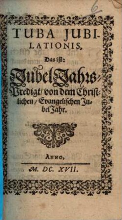 Tuba Jubilationis, das ist Jubeljahrs-Predigt von dem christlichen, evangelischen Jubeljahr