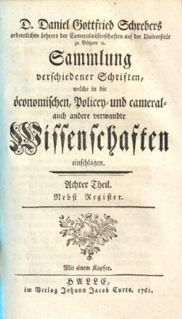 D. Daniel Gottfried Schrebers Sammlung verschiedener Schriften, welche in die öconomischen, Policey- und cameral- auch andere Wissenschaften einschlagen. 8