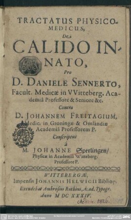 Tractatus Physico-Medicus, De Calido Innato : Pro D. Daniele Sennerto, Facult. Medicae in VVitteberg. Academiâ Professore & Seniore &c. Contra D. Johannem Freitagium, Medic. in Groningae & Omlandiae Academiâ Professorem P.
