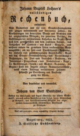 Johann Baptist Lechner's vollständiges Rechenbuch : enthaltend: Das Numeriren und die vier Grundrechnungsarten mit ganzen unbenannten und benannten Zahlen ...