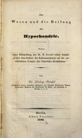 Das Wesen und die Heilung der Hypochondrie : nebst einer Beleuchtung der Dr. M. Strahl'schen Schrift: "Ueber den Einfluss der Kaltwasserkuren auf die verschiedenen Formen der Unterleibs-Krankheiten"