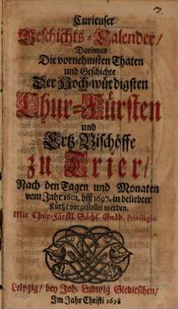 Curieuser Geschichts-Calender, Darinnen Die vornehmsten Thaten und Geschichte Der Hoch-würdigsten Chur-Fürsten und Ertz-Bischöffe zu Trier, Nach den Tagen und Monaten vom Jahr 1601. biß 1697. in beliebter Kürtze vorgestellet werden