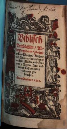 Biblisch Bettbüchlin Aller Propheten, Patriarchen, Königen, Richter und Altväter : sampt der erleuchten Männer und Frawen beyder Alts und newes Testaments zusamen gebracht