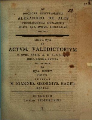 De Doctore. Irrefragabili Alexandro. De. Ales Theologorvm. Monarcha Illivs. Qve. Svmma. Theologiae Disserit, F. ... Ad Actvm. Valedictorivm D. XVIII. April. A.R.S. MDCCLII ...