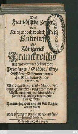 Das Frantzösische Zepter. Oder Kurtzer doch wahrhaffter Entwurff Des Königreich Franckreichs und aller darinnen befindlichen Provintzen/ Städte/ Ertz-Bisthümer/ Bisthümer natürlichen Seltenheiten/ Fruchtbarkeit/ [et]c. : Mit beygefügter Land-Mappe von diesem Königreich ... samt den Abrissen der vornehmsten Städte