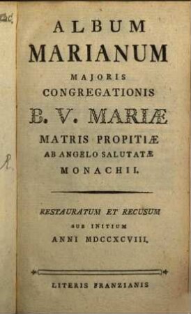 Album Marianum Majoris Congregationis Beatae Virginis Mariae Matris Propitiae ab Angelo Salutatae Monachii. 1798