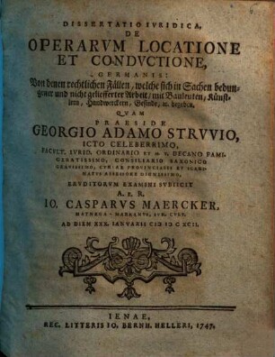 Dissertatio Ivridica, De Operarvm Locatione Et Condvctione : = Germanis: Von denen rechtlichen Fällen, welche sich in Sachen bedungener und nicht geliefferter Arbeit, mit Bauleuten, Künstlern, Handwerckern, Gesinde [et]c. begeben