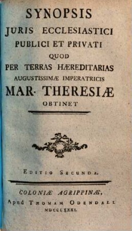 Synopsis iuris ecclesiastici publici et privati quod per terras haereditarias augustissimae imperatricis Mar. Theresiae obtinet