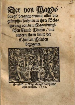 Der von Magdeburgk verantwortung alles vnglimpffs, so ihnen in ihrer Belagerung von den Magdeburgischen Baals Pfaffen, ... begegnet