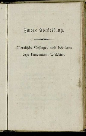 Zwote Abtheilung. Moralische Gesänge, nach besondern dazu komponirten Melodien.