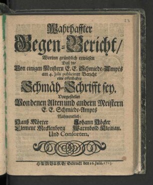 Wahrhaffter Gegen-Bericht/ Worinn gründlich erwiesen Daß die Von einigen Meistern E.E. Schmiede-Ampts am 4. Julii publicirter Bericht eine offenbahre Schmäh-Schrifft sey