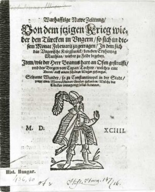Warhafftige Nawe Zeittung von dem itzigen Krieg wieder den Türcken in Ungarn, so sich in diesem Monat Februarii zugetragen...Titelblatt : Warhafftige Nawe Zeittung von dem itzigen Krieg wieder den Türcken in Ungarn, so sich in diesem Monat Februarii zugetragen...Titelblatt. Holzschnitt; 18 x 15 cm (1594). Dresden: SLUB Hist.hungar.436, 40