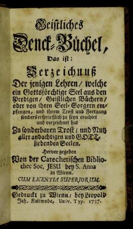 Geistliches Denck-Büchel, Das ist: Verzeichnuß Der jenigen Lehren, welche ein Gottesförchtige Seel aus den Predigen, Geistlichen Büchern, oder von ihren Seel-Sorgern empfangen ... hat ...