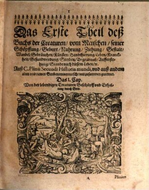 Caii Plinii Secvndi Deß weitberühmbten hochgelehrten Philosophi und Naturkündigers, Bücher und Schrifften, von Natur, Art und Eigenschafft aller Creaturen oder Geschöpffe Gottes : Als nemblich: Von den Menschen ... Von den vierfüssigen Thieren: ... Von den Fischen, Vögeln, und unreinen kriechenden Würmen ...