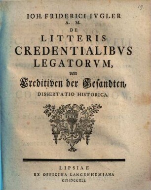 Ioh. Friderici Ivgler A.M. De Litteris Credentialibvs Legatorvm : Dissertatio Historica = von Creditiven der Gesandten