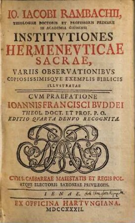 Io. Iacobi Rambachii ... Institvtiones Hermenevticae Sacrae, Variis Observationibvs Capiosissimisqve Exemplis Biblicis Illvstratae : Cvm Praefatione Ioannis Francisci Bvddei ...