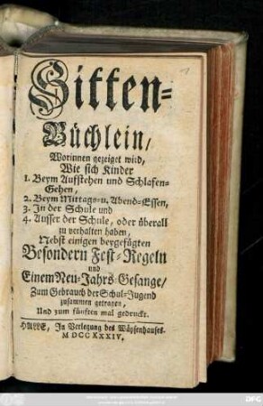 Sitten-Büchlein : Worinnen gezeiget wird, Wie sich Kinder ... zu verhalten haben ; Nebst einiger beygefügten Besondern Fest-Regeln und Einem Neu-Jahrs-Gesange