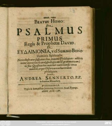 [...] Beatus Homo: sive Psalmus Primus Regis & Prophetae David: De Eudaimonia, vel Summo Bono Hominis Spiritualis : Notis illustratus sufficientibus, maxime Philologicis: additis item (extra textus analysin Logicam & grammaticam) in fine Quaestionibus maxime controversis circa eundem, atque Observationibus itidem philologicis