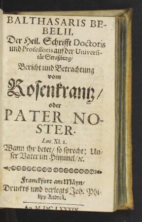 Balthasaris Bebelii, Der Heil. Schrifft Doctoris und Professoris auf der Universität Straßburg/ Bericht und Betrachtung vom Rosenkrantz/ oder Pater Noster