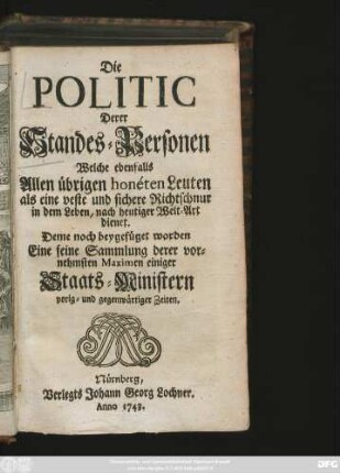 Die Politic Derer Standes-Personen Welche ebenfalls Allen übrigen honéten Leuten als eine veste und sichere Richtschnur in dem Leben, nach heutiger Welt-Art dienet : Deme noch beygefüget worden Eine feine Sammlung derer vornehmsten Maximen einiger Staats-Ministern vorigs- und gegenwärtiger Zeiten