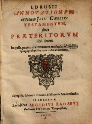 Annotationum in totum Iesu Christi testamentum, sive praeteritorum libri decem : In quib. praeter alia innumera consensus ostenditur synagogae cum eclesia Christiana