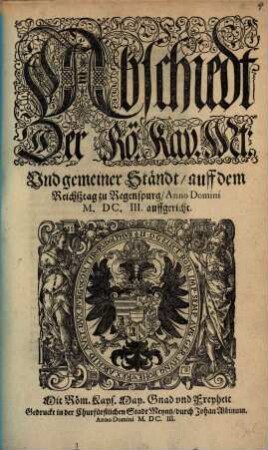 Abschiedt der Rö. Kay. Mt. und gemeiner Ständt, auff dem Reichßtag zu Regenspurg anno domini MDCIII auffgericht