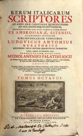 Rerum Italicarum Scriptores : Ab Anno Æræ Christianæe Quingentesimo Ad Millesimumquingentesimum ... : Additis Ad plenius Operis, & universæ Italicæ Historiæ ornamentum, novis Tabulus Geographicis, & variis Langobardorum Regum, Imperatorum, aliorumque Principum Diplomatibus, quae ab ipsis autographis describere licuit, vel nunc primum vulgatis, vel emendatis, necnon antiquo Characterum specimine, & Figuris Æneis : Cum Indice Locupletissimo, Tomus Octavus