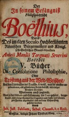 Der in seinem Gefängniß philosophirende Boethius, das ist: ... Boethii 5 Bücher de consolatione philosophiae