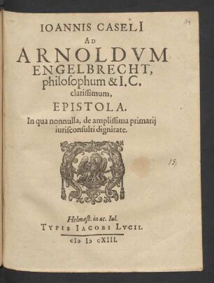 Joannis Caseli[i] Ad Arnoldum Engelbrecht, philosophum et I.C. clarissimum, Epistola : In qua nonnulla, de amplissima primarii iurisconsulti dignitate ; [... Helm. ex ac. Iul. VII. Kal. Mart. MDCXIII.]