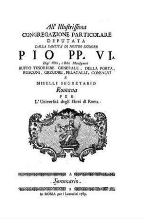 All'illustrissima Congregazione particolare deputata dalla Santita' di nostro Signore Pio Pp. VI. degl'illini, e rini Monsignori Ruffo Tesoriere Generale, Della Porta, Rusconi, Gregorii, Pelagalli, Consalvi e miselli segretario romana per l'Università degli Ebrei di Roma a Sommario